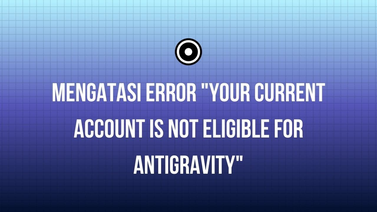 Cara Mengatasi Error "Your Current Account Is Not Eligible for Antigravity"